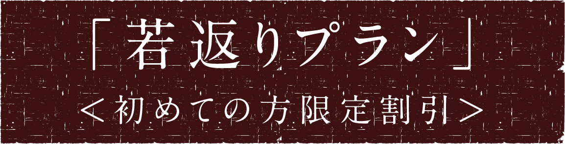 「若返りプラン」＜初めての方限定割引＞